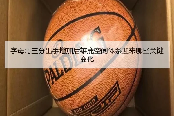 字母哥三分出手增加后雄鹿空间体系迎来哪些关键变化