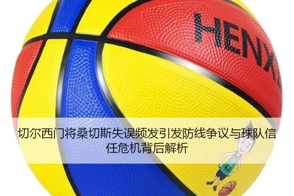 切尔西门将桑切斯失误频发引发防线争议与球队信任危机背后解析