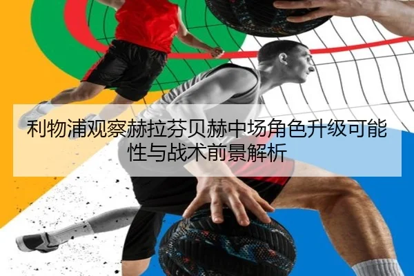 利物浦观察赫拉芬贝赫中场角色升级可能性与战术前景解析