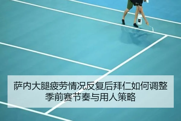 萨内大腿疲劳情况反复后拜仁如何调整季前赛节奏与用人策略